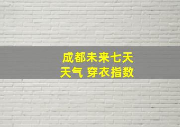 成都未来七天天气 穿衣指数